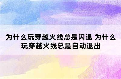 为什么玩穿越火线总是闪退 为什么玩穿越火线总是自动退出